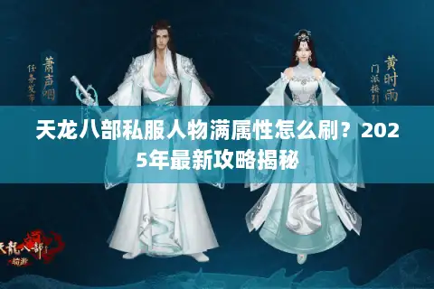 天龙八部私服人物满属性怎么刷？2025年最新攻略揭秘