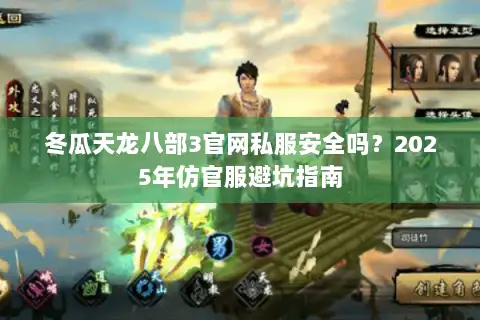 冬瓜天龙八部3官网私服安全吗？2025年仿官服避坑指南