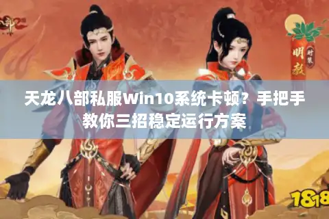 天龙八部私服Win10系统卡顿？手把手教你三招稳定运行方案