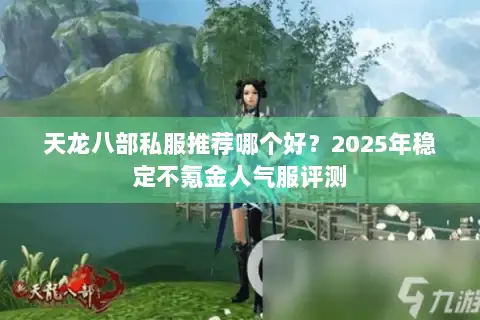 天龙八部私服推荐哪个好？2025年稳定不氪金人气服评测
