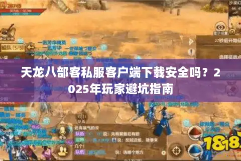 天龙八部客私服客户端下载安全吗?2025年玩家避坑指南 天龙八部客私服客户端下载安全吗?2025年玩家避坑指南