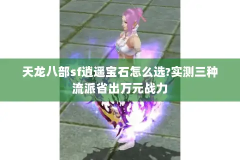 天龙八部sf逍遥宝石怎么选?实测三种流派省出万元战力