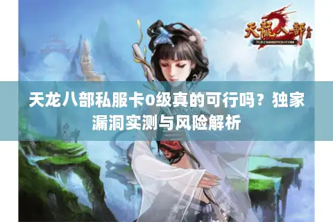 天龙八部私服卡0级真的可行吗？独家漏洞实测与风险解析