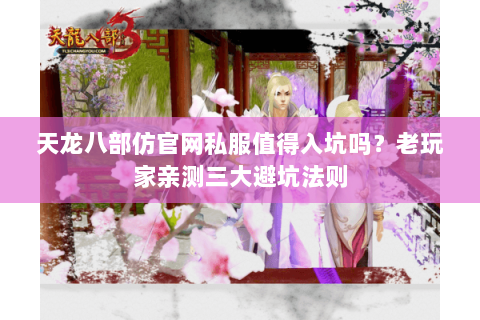 天龙八部仿官网私服值得入坑吗?老玩家亲测三大避坑法则 天龙八部仿官网私服值得入坑吗?老玩家亲测三大避坑法则