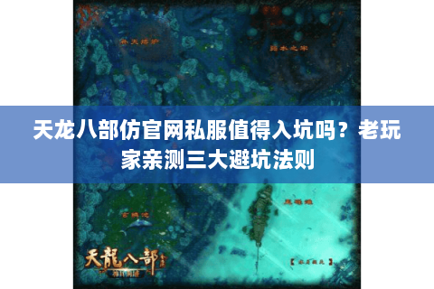 天龙八部仿官网私服值得入坑吗?老玩家亲测三大避坑法则 天龙八部仿官网私服值得入坑吗?老玩家亲测三大避坑法则