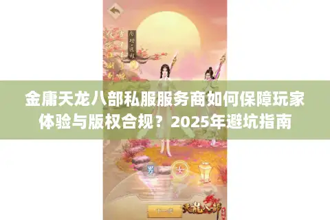 金庸天龙八部私服服务商如何保障玩家体验与版权合规?2025年避坑指南 金庸天龙八部私服服务商如何保障玩家体验与版权合规?2025年避坑指南