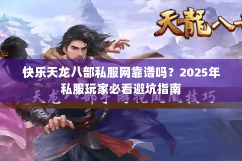 快乐天龙八部私服网靠谱吗?2025年私服玩家必看避坑指南 快乐天龙八部私服网靠谱吗?2025年私服玩家必看避坑指南