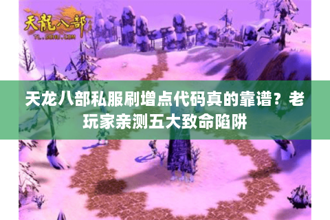 天龙八部私服刷增点代码真的靠谱？老玩家亲测五大致命陷阱