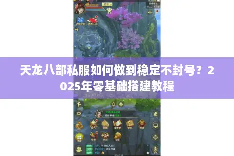 天龙八部私服如何做到稳定不封号？2025年零基础搭建教程