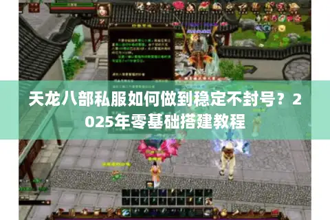 天龙八部私服如何做到稳定不封号？2025年零基础搭建教程