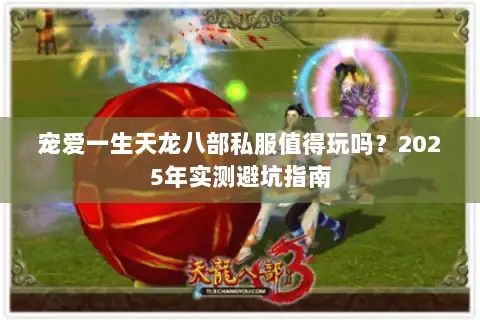 宠爱一生天龙八部私服值得玩吗?2025年实测避坑指南 宠爱一生天龙八部私服值得玩吗?2025年实测避坑指南