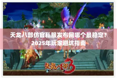 天龙八部仿官私服发布网哪个最稳定?2025年玩家避坑指南 天龙八部仿官私服发布网哪个最稳定?2025年玩家避坑指南