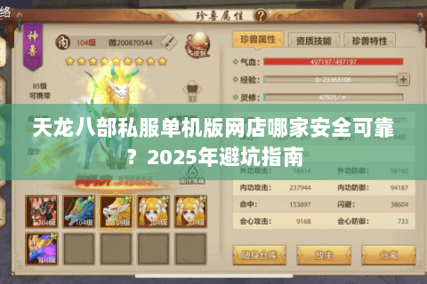 天龙八部私服单机版网店哪家安全可靠?2025年避坑指南 天龙八部私服单机版网店哪家安全可靠?2025年避坑指南