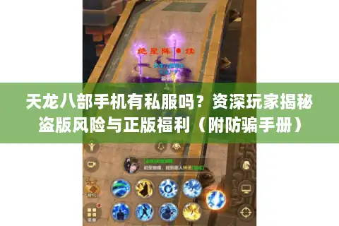天龙八部手机有私服吗？资深玩家揭秘盗版风险与正版福利（附防骗手册）