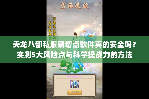 天龙八部私服刷增点软件真的安全吗？实测5大风险点与科学提战力的方法