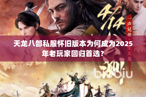天龙八部私服怀旧版本为何成为2025年老玩家回归首选? 天龙八部私服怀旧版本为何成为2025年老玩家回归首选?