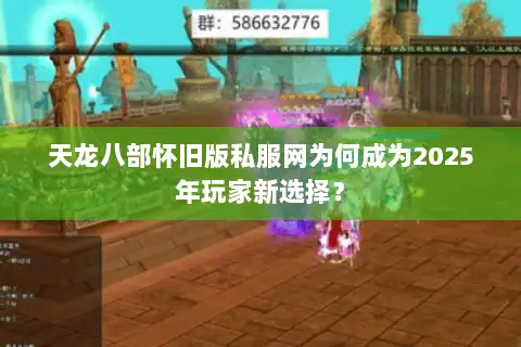 天龙八部怀旧版私服网为何成为2025年玩家新选择？