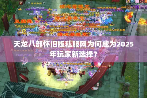 天龙八部怀旧版私服网为何成为2025年玩家新选择？
