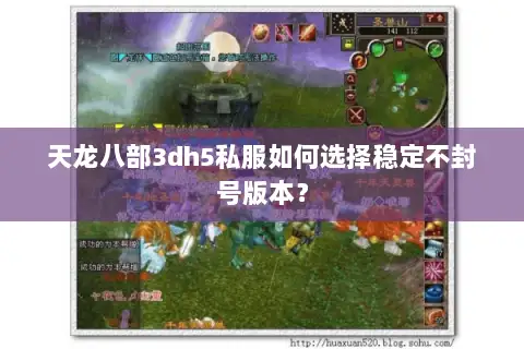 天龙八部3dh5私服如何选择稳定不封号版本? 天龙八部3dh5私服如何选择稳定不封号版本?