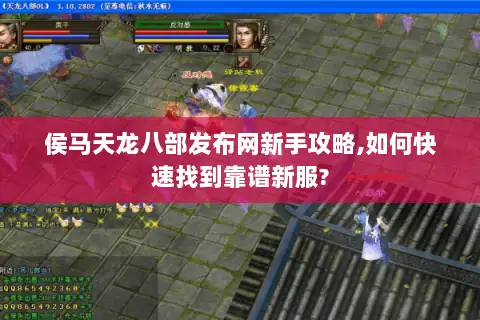 侯马天龙八部发布网新手攻略,如何快速找到靠谱新服?