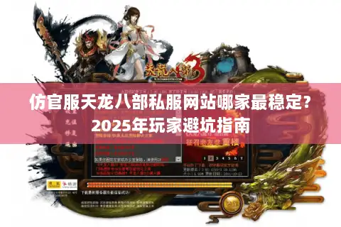仿官服天龙八部私服网站哪家最稳定?2025年玩家避坑指南 仿官服天龙八部私服网站哪家最稳定?2025年玩家避坑指南