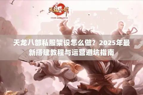天龙八部私服架设怎么做？2025年最新搭建教程与运营避坑指南