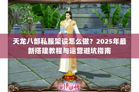 天龙八部私服架设怎么做？2025年最新搭建教程与运营避坑指南