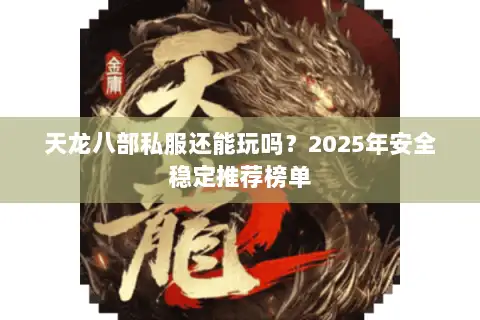 天龙八部私服还能玩吗?2025年安全稳定推荐榜单 天龙八部私服还能玩吗?2025年安全稳定推荐榜单