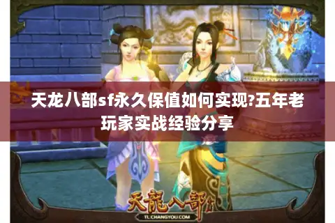 天龙八部sf永久保值如何实现?五年老玩家实战经验分享 天龙八部sf永久保值如何实现?五年老玩家实战经验分享