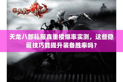 天龙八部私服真重楼爆率实测，这些隐藏技巧能提升装备胜率吗？