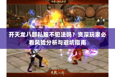 开天龙八部私服不犯法吗?资深玩家必看风险分析与避坑指南 开天龙八部私服不犯法吗?资深玩家必看风险分析与避坑指南