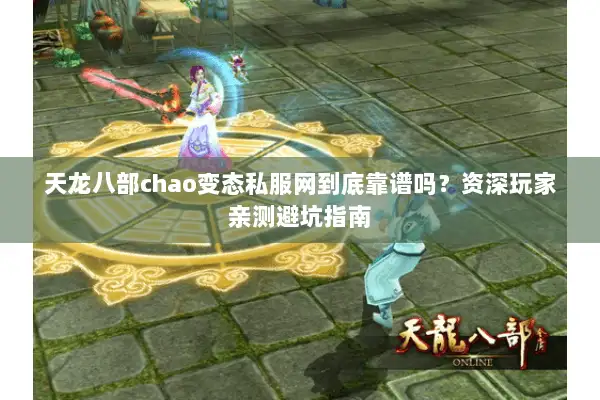 天龙八部chao变态私服网到底靠谱吗？资深玩家亲测避坑指南