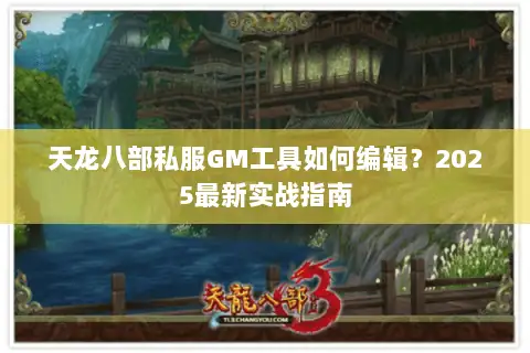 天龙八部私服GM工具如何编辑?2025最新实战指南 天龙八部私服GM工具如何编辑?2025最新实战指南