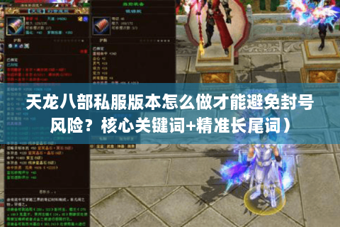 天龙八部私服版本怎么做才能避免封号风险?核心关键词+精准长尾词) 天龙八部私服版本怎么做才能避免封号风险?核心关键词+精准长尾词)