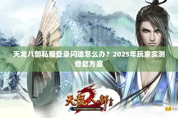 天龙八部私服登录闪退怎么办？2025年玩家实测修复方案