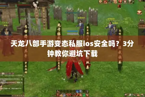 天龙八部手游变态私服ios安全吗？3分钟教你避坑下载