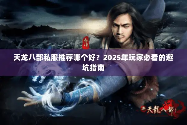 天龙八部私服推荐哪个好？2025年玩家必看的避坑指南