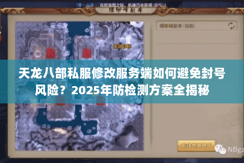 天龙八部私服修改服务端如何避免封号风险？2025年防检测方案全揭秘