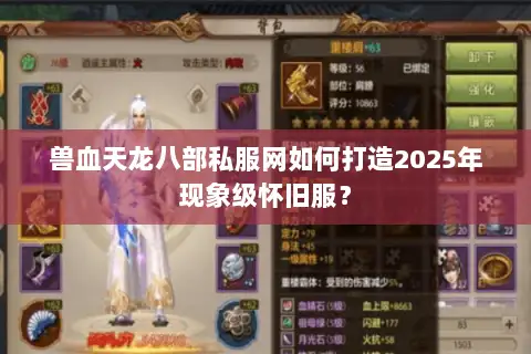 兽血天龙八部私服网如何打造2025年现象级怀旧服? 兽血天龙八部私服网如何打造2025年现象级怀旧服?