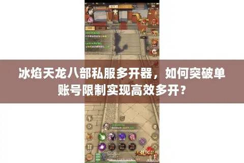 冰焰天龙八部私服多开器，如何突破单账号限制实现高效多开？