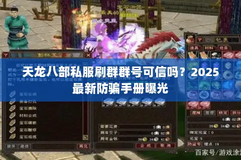 天龙八部私服刷群群号可信吗?2025最新防骗手册曝光 天龙八部私服刷群群号可信吗?2025最新防骗手册曝光