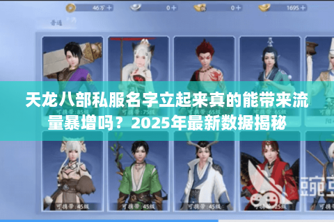天龙八部私服名字立起来真的能带来流量暴增吗?2025年最新数据揭秘 天龙八部私服名字立起来真的能带来流量暴增吗?2025年最新数据揭秘