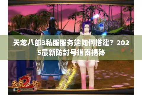 天龙八部3私服服务端如何搭建？2025最新防封号指南揭秘