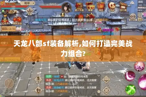 天龙八部sf装备解析,如何打造完美战力组合? 天龙八部sf装备解析,如何打造完美战力组合?