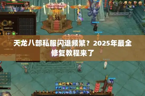 天龙八部私服闪退频繁?2025年最全修复教程来了 天龙八部私服闪退频繁?2025年最全修复教程来了