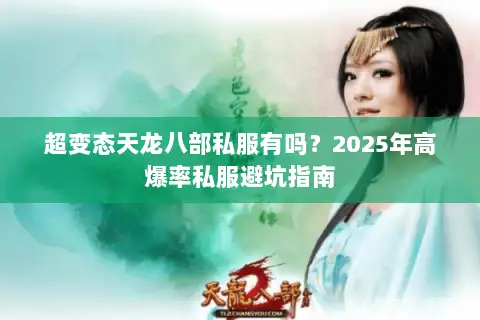 超变态天龙八部私服有吗?2025年高爆率私服避坑指南 超变态天龙八部私服有吗?2025年高爆率私服避坑指南