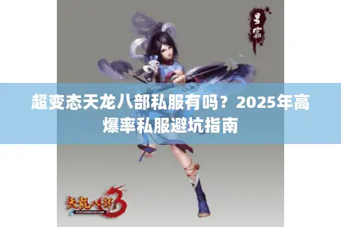 超变态天龙八部私服有吗?2025年高爆率私服避坑指南 超变态天龙八部私服有吗?2025年高爆率私服避坑指南