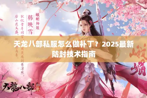 天龙八部私服怎么做补丁？2025最新防封技术指南