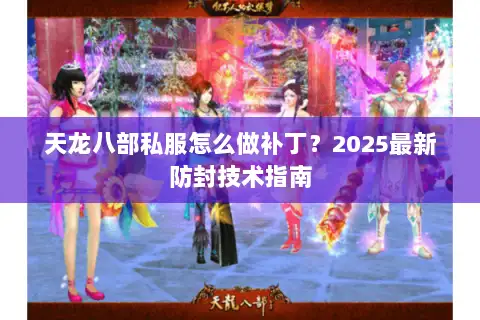 天龙八部私服怎么做补丁？2025最新防封技术指南