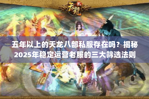 五年以上的天龙八部私服存在吗?揭秘2025年稳定运营老服的三大筛选法则 五年以上的天龙八部私服存在吗?揭秘2025年稳定运营老服的三大筛选法则